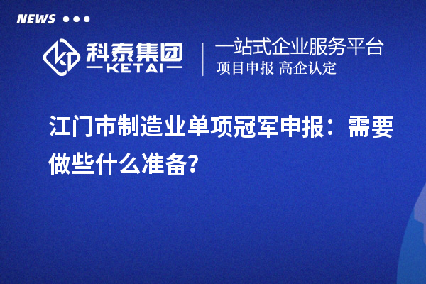 江門市制造業單項冠軍申報：需要做些什么準備？