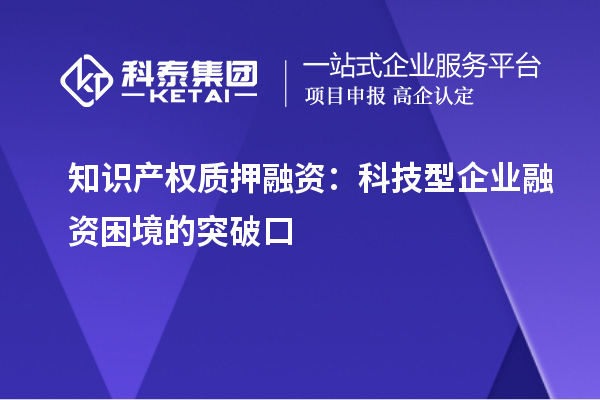 知識產權質押融資：科技型企業融資困境的突破口