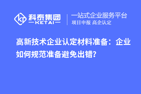 高新技術企業認定材料準備：企業如何規范準備避免出錯？