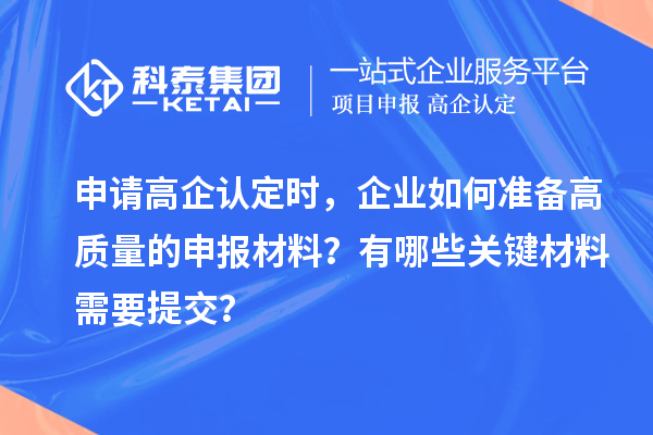 申請高企認定時，企業如何準備高質量的申報材料？有哪些關鍵材料需要提交？
