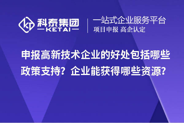 申報高新技術企業的好處包括哪些政策支持？企業能獲得哪些資源？