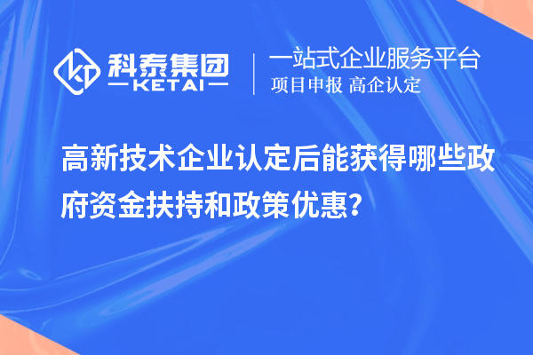高新技術企業認定后能獲得哪些政府資金扶持和政策優惠？