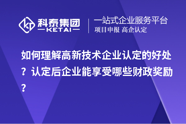 如何理解高新技術企業認定的好處？認定后企業能享受哪些財政獎勵？