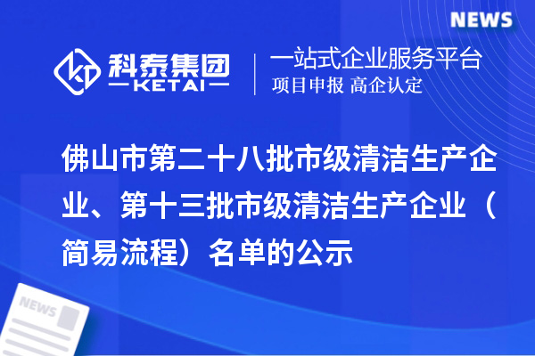 佛山市第二十八批市級清潔生產企業、第十三批市級清潔生產企業（簡易流程）名單的公示
