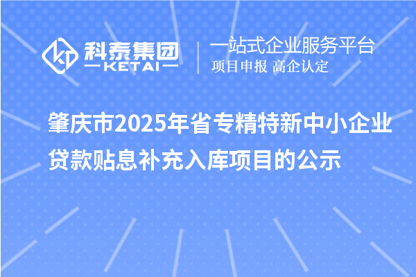 肇慶市2025年省<a href=http://www.zh-tour.cn/fuwu/zhuanjingtexin.html target=_blank class=infotextkey>專精特新中小企業</a>貸款貼息補充入庫項目的公示