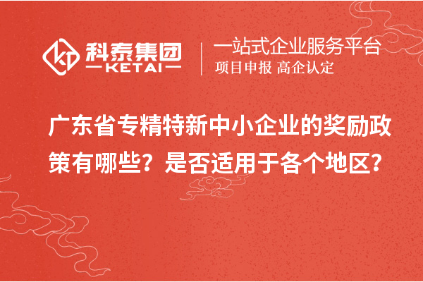 廣東省專精特新中小企業的獎勵政策有哪些？是否適用于各個地區？