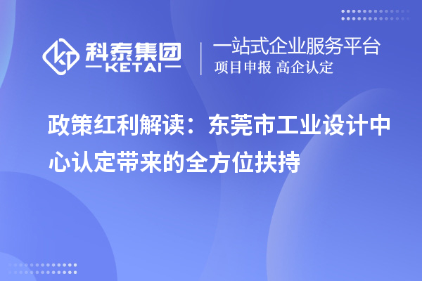 政策紅利解讀：東莞市工業設計中心認定帶來的全方位扶持