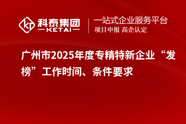 廣州市2025年度專精特新企業“發榜”工作時間、條件要求