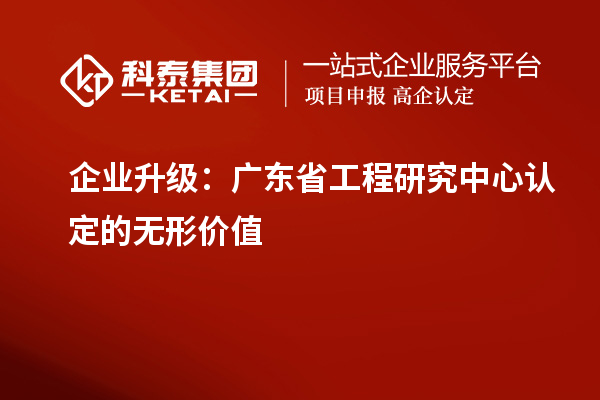 企業升級：廣東省工程研究中心認定的無形價值
