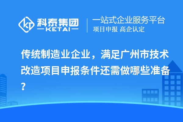 傳統制造業企業，滿足廣州市技術改造項目申報條件還需做哪些準備？