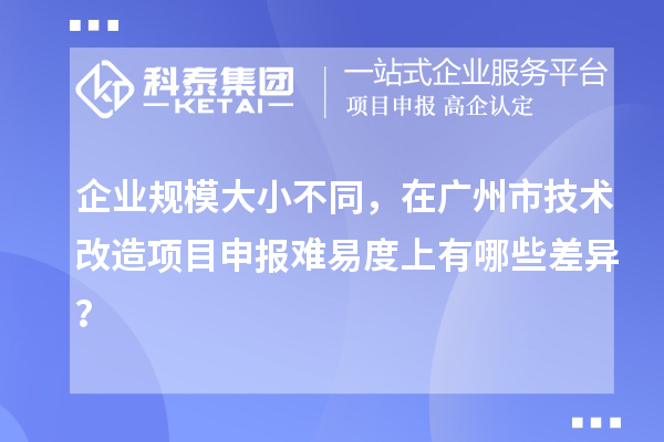 企業規模大小不同，在廣州市技術改造項目申報難易度上有哪些差異？