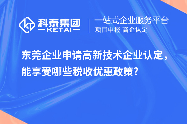 東莞企業申請高新技術企業認定，能享受哪些稅收優惠政策?