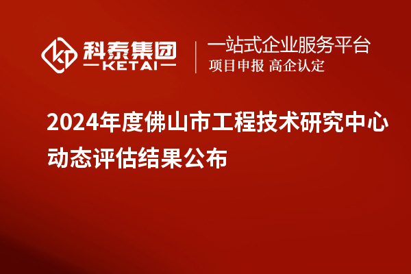 2024年度佛山市工程技術研究中心動態評估結果公布