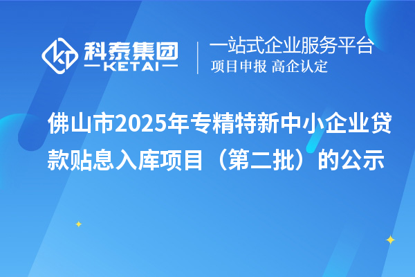 佛山市2025年<a href=http://www.zh-tour.cn/fuwu/zhuanjingtexin.html target=_blank class=infotextkey>專精特新中小企業</a>貸款貼息入庫項目（第二批）的公示
