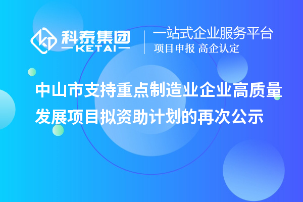 中山市支持重點制造業企業高質量發展項目擬資助計劃的再次公示