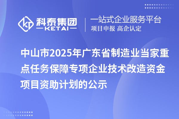 中山市2025年廣東省制造業當家重點任務保障專項企業技術改造資金項目資助計劃的公示