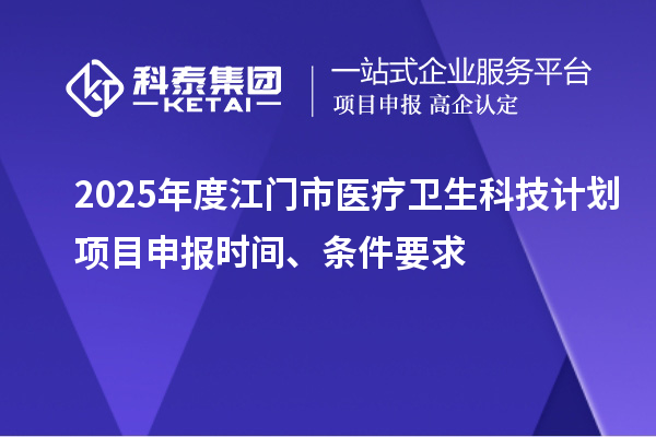 2025年度江門市醫療衛生科技計劃<a href=http://www.zh-tour.cn/shenbao.html target=_blank class=infotextkey>項目申報</a>時間、條件要求