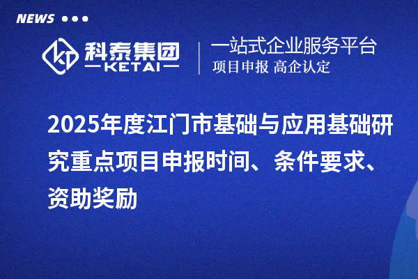 2025年度江門市基礎與應用基礎研究重點<a href=http://www.zh-tour.cn/shenbao.html target=_blank class=infotextkey>項目申報</a>時間、條件要求、資助獎勵