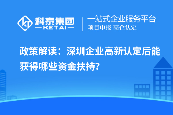 政策解讀：深圳企業高新認定后能獲得哪些資金扶持？