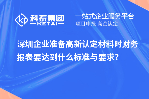 深圳企業準備高新認定材料時財務報表要達到什么標準與要求？