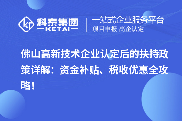 佛山高新技術企業認定后的扶持政策詳解：資金補貼、稅收優惠全攻略！