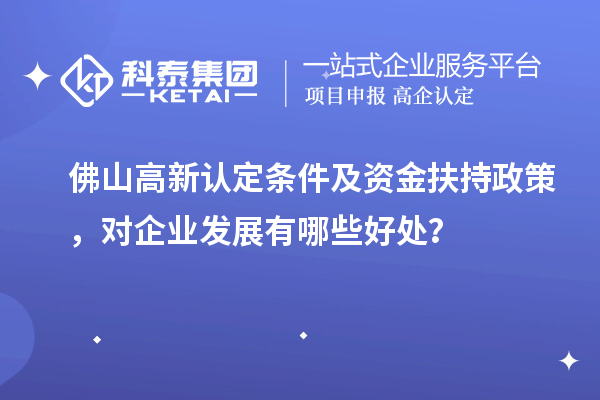 佛山高新認定條件及資金扶持政策，對企業發展有哪些好處？