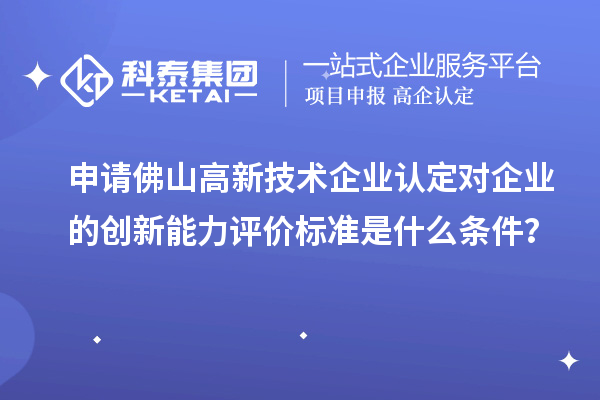 申請佛山<a href=http://www.zh-tour.cn target=_blank class=infotextkey>高新技術企業認定</a>對企業的創新能力評價標準是什么條件？