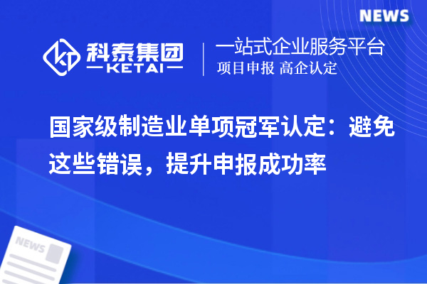 國家級制造業單項冠軍認定：避免這些錯誤，提升申報成功率
