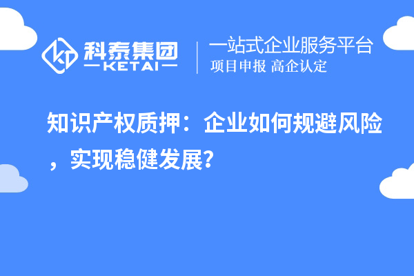 知識產權質押：企業如何規避風險，實現穩健發展？