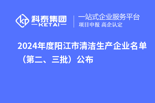 2024年度陽江市清潔生產企業名單（第二、三批）公布