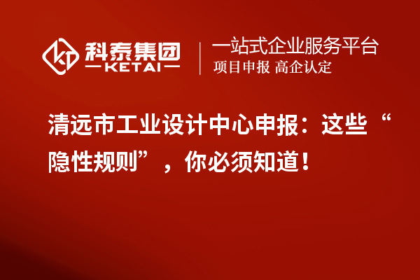 清遠市工業設計中心申報：這些“隱性規則”，你必須知道！