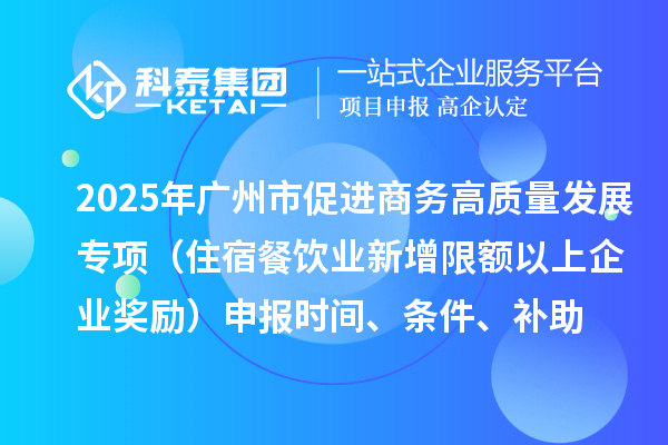 2025年廣州市促進商務高質量發展專項資金零售與消費促進專題（住宿餐飲業新增限額以上企業獎勵）申報時間、條件、補助
