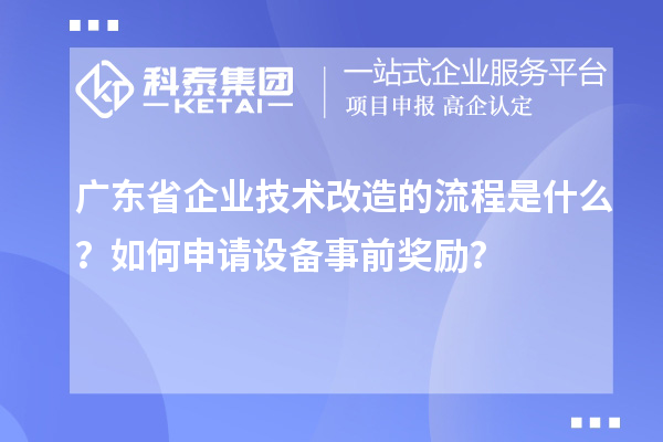 廣東省企業技術改造的流程是什么？如何申請設備事前獎勵？