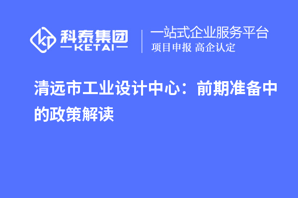 清遠市工業設計中心：前期準備中的政策解讀
