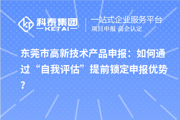 東莞市高新技術產品申報：如何通過“自我評估”提前鎖定申報優勢？