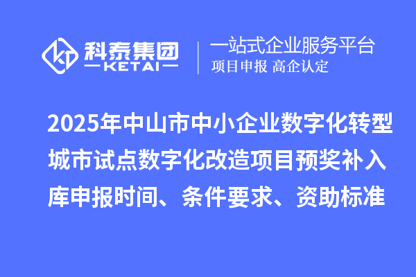 2025年中山市中小企業數字化轉型城市試點數字化改造項目預獎補入庫申報時間、條件要求、資助標準