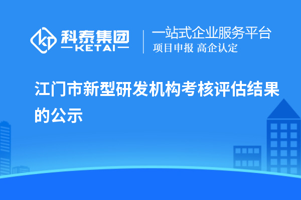 江門市新型研發機構考核評估結果的公示