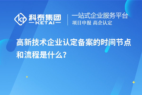 高新技術企業認定備案的時間節點和流程是什么？