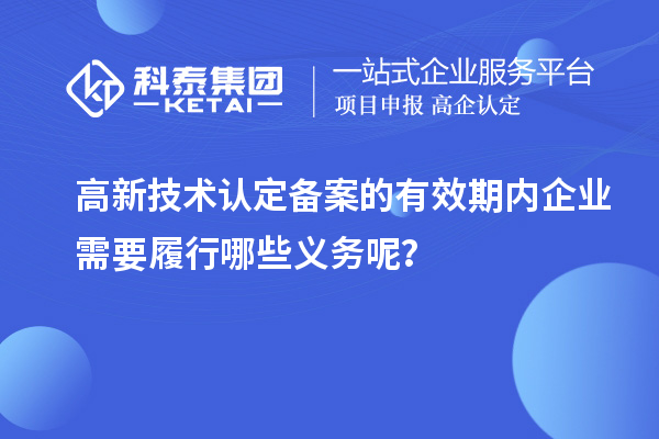 高新技術認定備案的有效期內企業需要履行哪些義務呢？