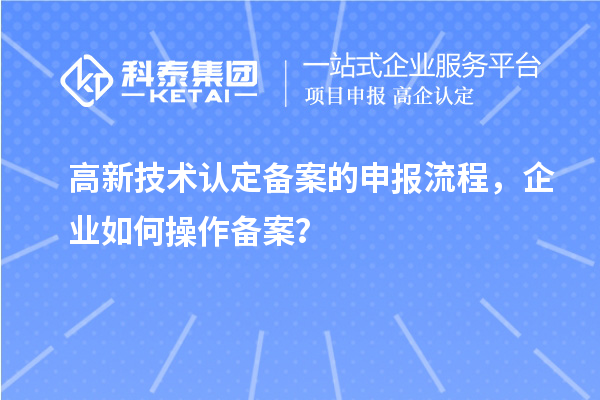 高新技術認定備案的申報流程，企業如何操作備案？