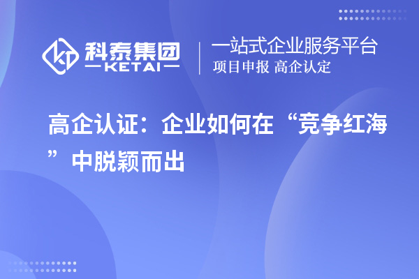 高企認證：企業如何在“競爭紅?！敝忻摲f而出