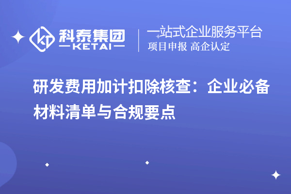 研發費用加計扣除核查：企業必備材料清單與合規要點
