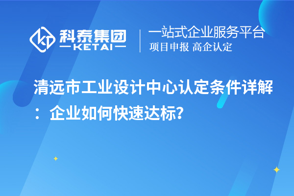 清遠市工業設計中心認定條件詳解：企業如何快速達標？