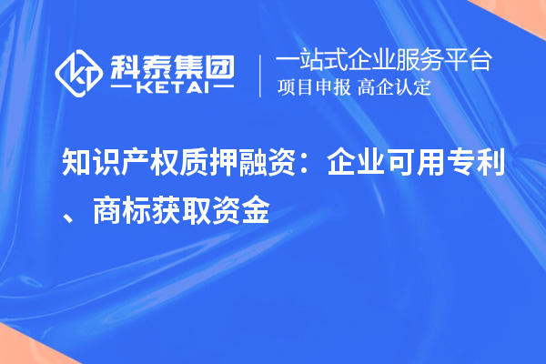 知識產權質押融資：企業可用專利、商標獲取資金