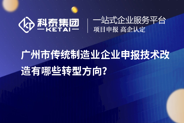 廣州市傳統制造業企業申報技術改造有哪些轉型方向？