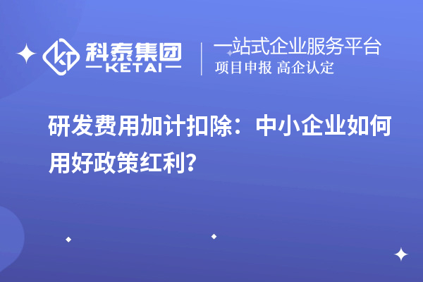 研發費用加計扣除：中小企業如何用好政策紅利？