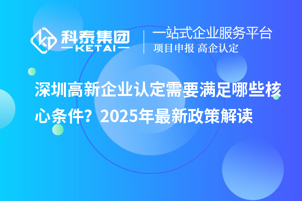 <a href=http://www.zh-tour.cn/shenzhen/ target=_blank class=infotextkey>深圳<a href=http://www.zh-tour.cn/gaoqi/ target=_blank class=infotextkey>高新企業認定</a></a>需要滿足哪些核心條件？2025年最新政策解讀