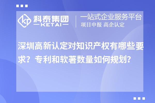 深圳高新認定對知識產權有哪些要求？專利和軟著數量如何規劃？