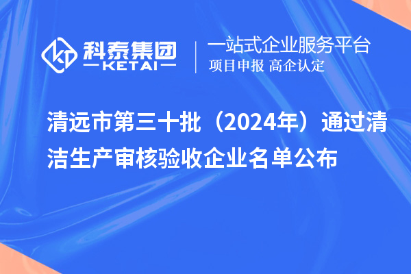 清遠市第三十批（2024年）通過清潔生產審核驗收企業名單公布