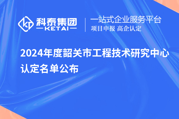 2024年度韶關市工程技術研究中心認定名單公布